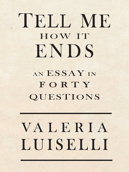 Title details for Tell Me How It Ends: an Essay in 40 Questions by Valeria Luiselli - Wait list